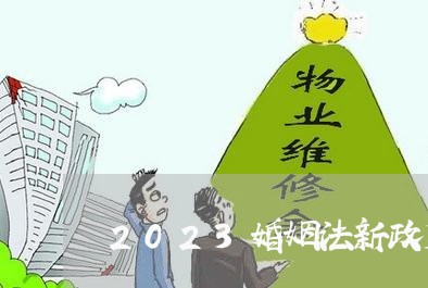 2023婚姻法新政策是什么/2023112448151