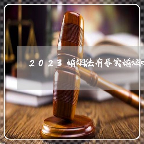 2023婚姻法有事实婚姻吗/2023112448471