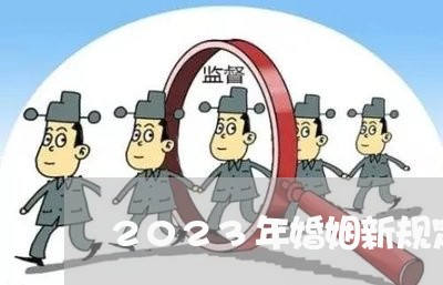 2023年婚姻新规定的看法/2023112584624