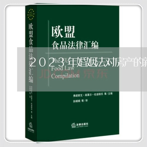 2023年婚姻法对房产的新规/2023112489726