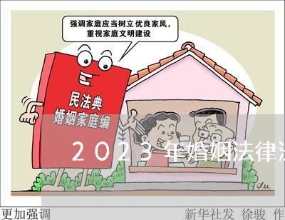 2023年婚姻法律法规有哪些/2023112406927