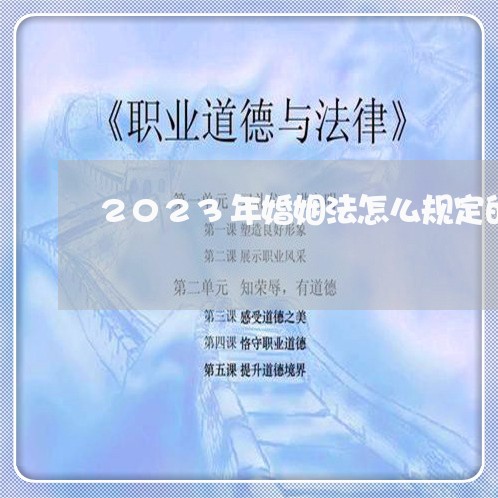 2023年婚姻法怎么规定的/2023112422735