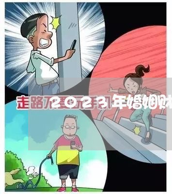 2023年婚姻财产房产的规定/2023081427179