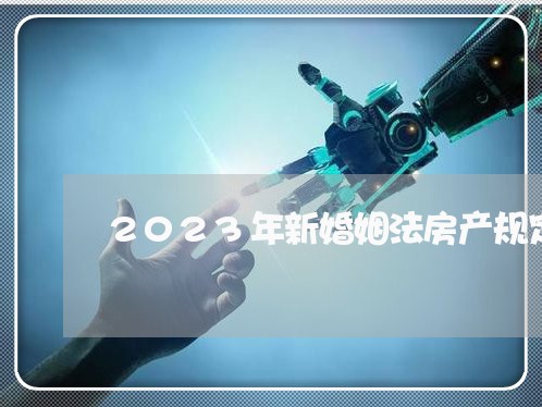 2023年新婚姻法房产规定/2023112395957