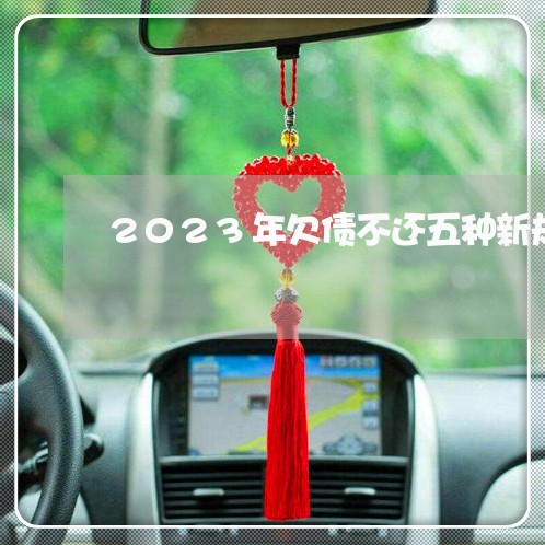 2023年欠债不还五种新规/2023092128262