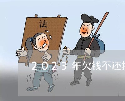 2023年欠钱不还报警有用吗/2023110894723