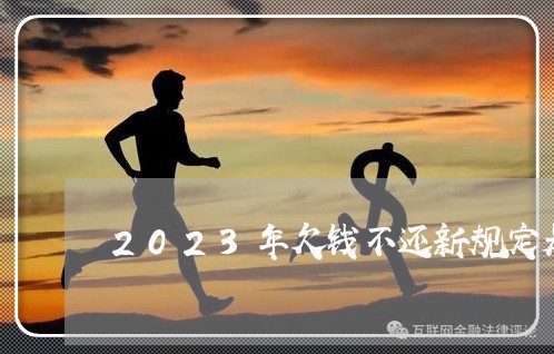 2023年欠钱不还新规定是什么/2023120408148