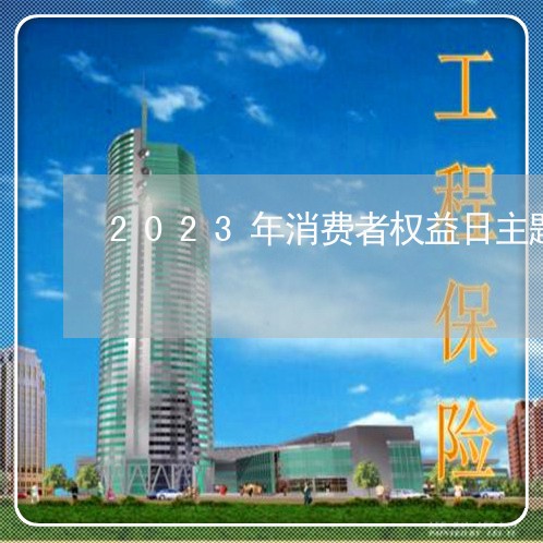 2023年消费者权益日主题/2023040508450