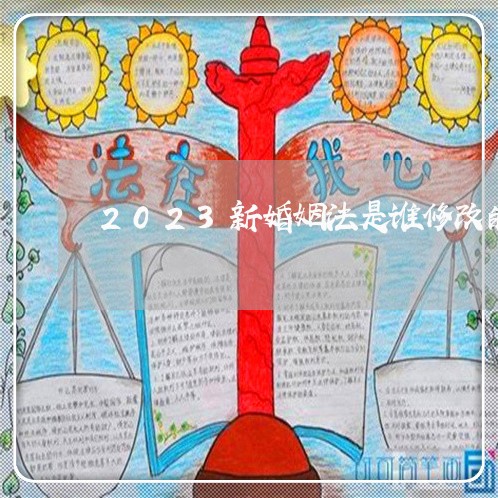 2023新婚姻法是谁修改的/2023112407257