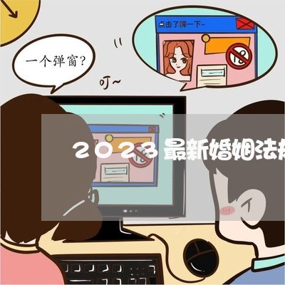 2023最新婚姻法规定是真的吗/2023112495160