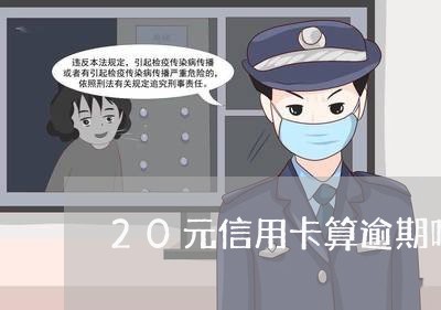 20元信用卡算逾期吗吗/2023121816938