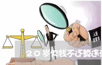 20岁欠钱不还算违法吗/2023103128170