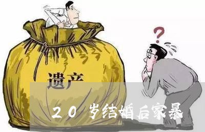 20岁结婚后家暴/2023100668149