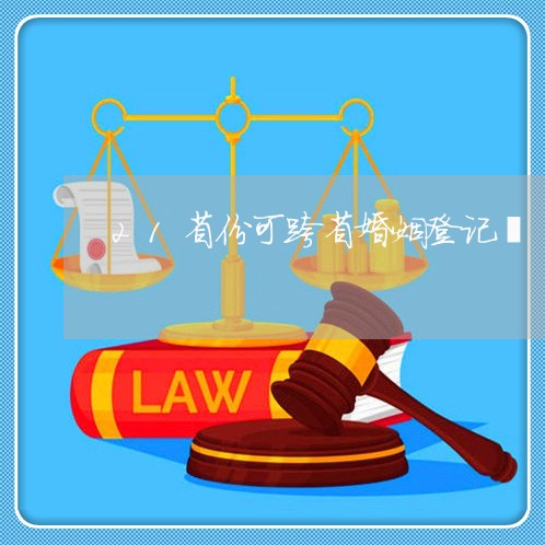 21省份可跨省婚姻登记冫/2023112865139