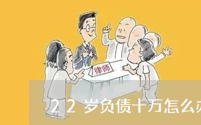 22岁负债十万怎么办/2023080555047