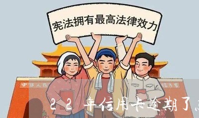 22年信用卡逾期了怎么办/2023051287058