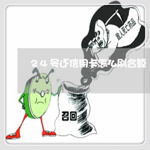 24号还信用卡怎么刷合算/2023102625389