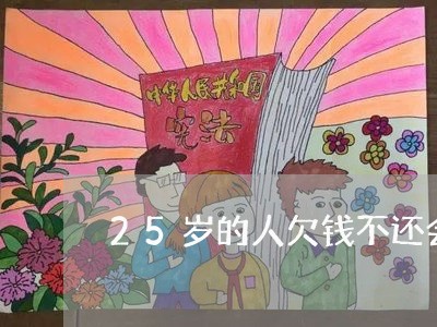 25岁的人欠钱不还会怎样/2023091515048