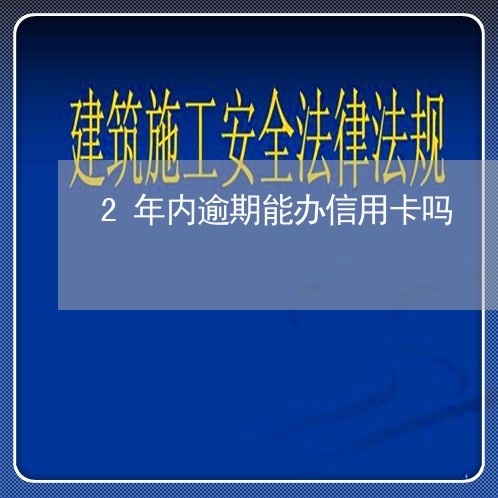 2年内逾期能办信用卡吗/2023052547582