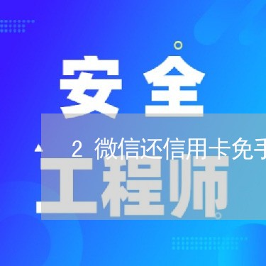 2微信还信用卡免手续费/2023081371782