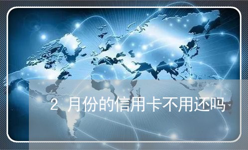 2月份的信用卡不用还吗/2023081384806