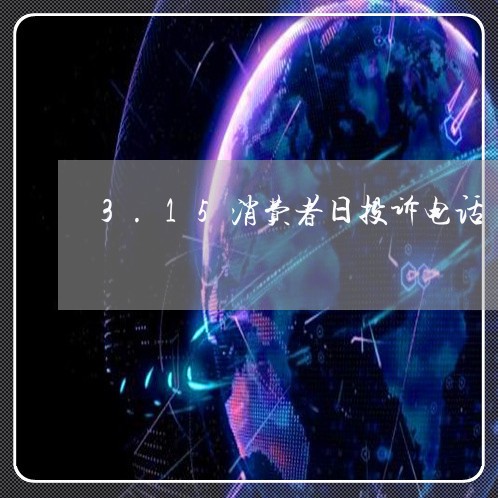 3.15消费者日投诉电话/2023021744717