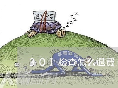 301检查怎么退费/2023052585815