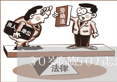 30岁负债50万怎么办/2023080546258