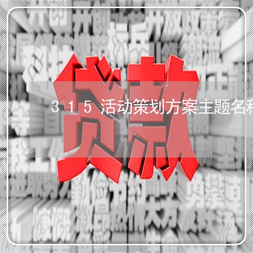 315活动策划方案主题名称/2023032552605