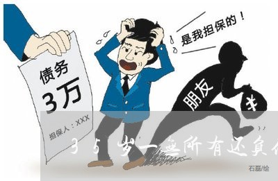 35岁一无所有还负债该怎么办/2023080578262