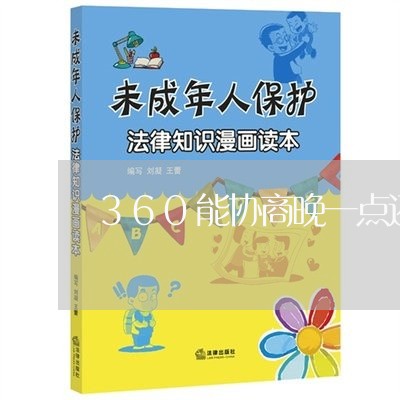 360能协商晚一点还款吗/2023092762526