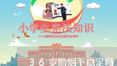 36岁婚姻不稳定吗/2023112473592