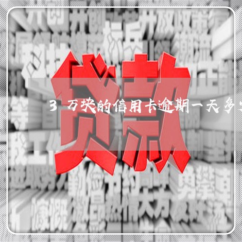 3万块的信用卡逾期一天多少钱/2023072266936