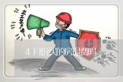 4月份买的房退费吗/2023052694926