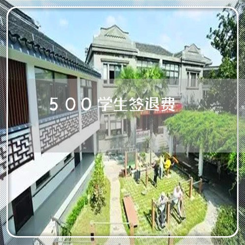 500学生签退费/2023042984047