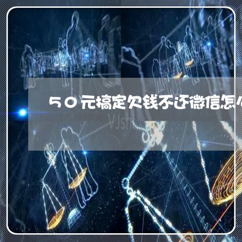 50元搞定欠钱不还微信怎么办/2023120573704