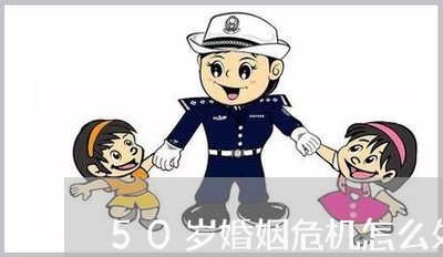 50岁婚姻危机怎么处理/2023112361673