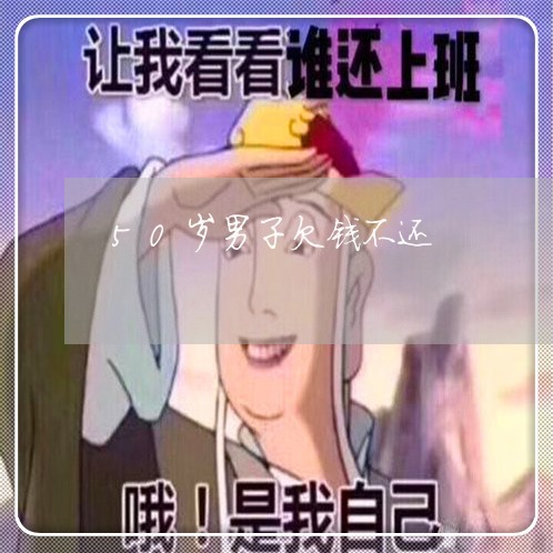 50岁男子欠钱不还/2023111469584