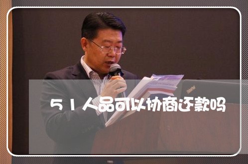 51人品可以协商还款吗/2023092594026