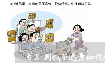 58同城不退费如何起诉/2023053052525