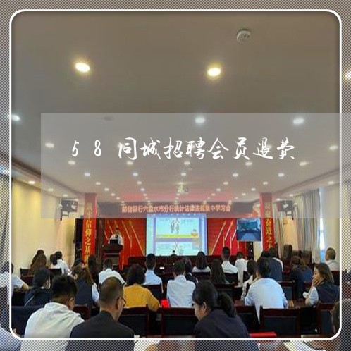 58同城招聘会员退费/2023041435157