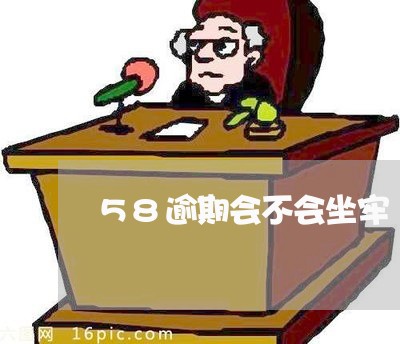 58逾期会不会坐牢/2023060995151