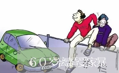 60岁离婚受家暴/2023100659260