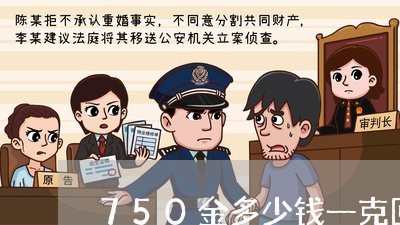 750金多少钱一克回收/2023031413807