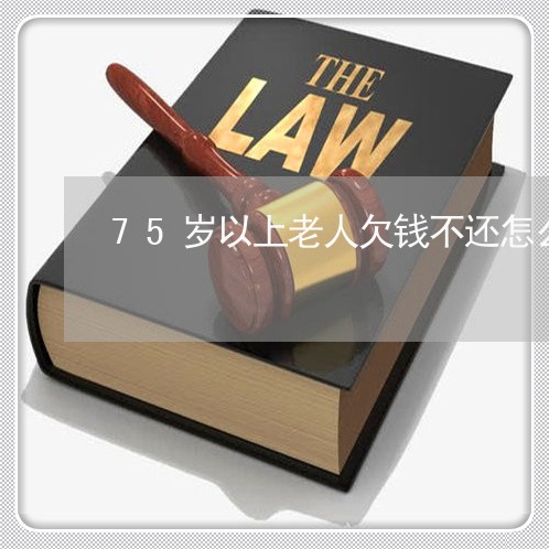 75岁以上老人欠钱不还怎么办/2023120361604