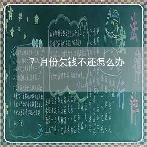 7月份欠钱不还怎么办/2023121008048