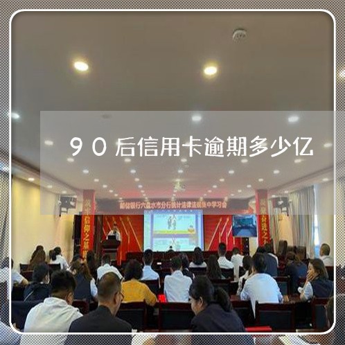 90后信用卡逾期多少亿/2023100855247