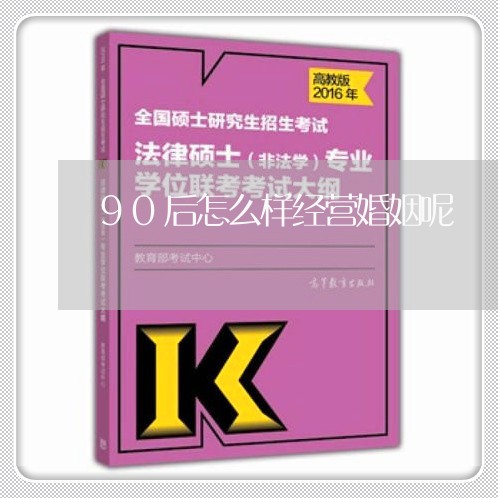 90后怎么样经营婚姻呢/2023112617259