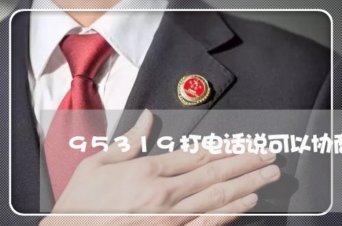 95319打电话说可以协商还款/2023092551693