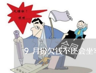 9月份欠钱不还会坐牢吗/2023120906168